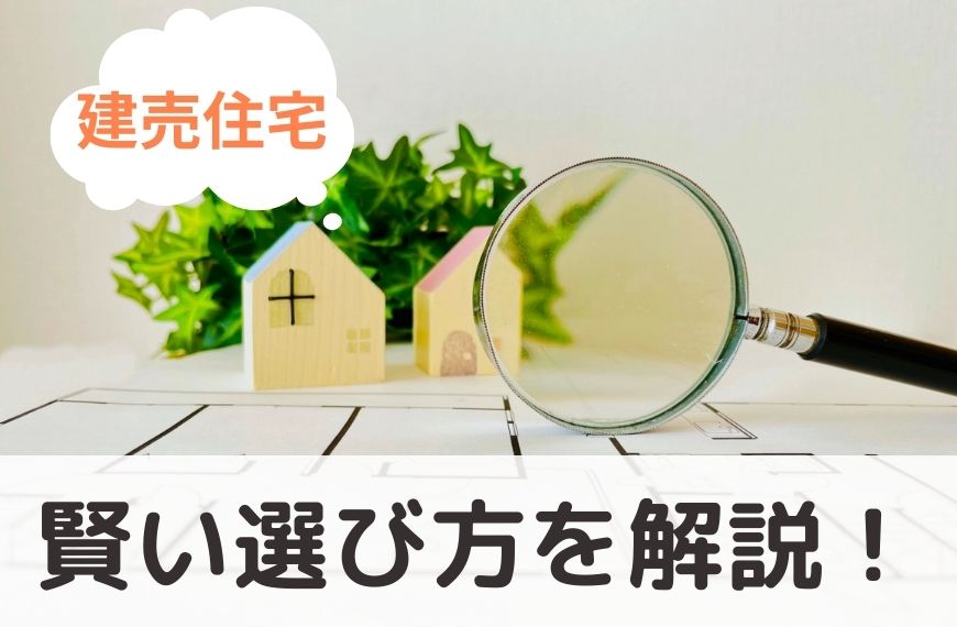 建売住宅の賢い選び方を簡単にわかりやすく解説！