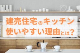 建売住宅のキッチンは使いやすい！その理由を徹底解説！